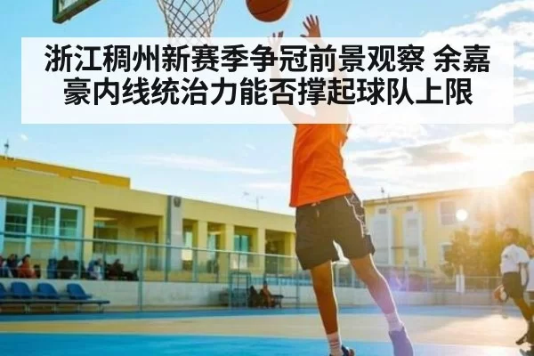 浙江稠州新赛季争冠前景观察 余嘉豪内线统治力能否撑起球队上限